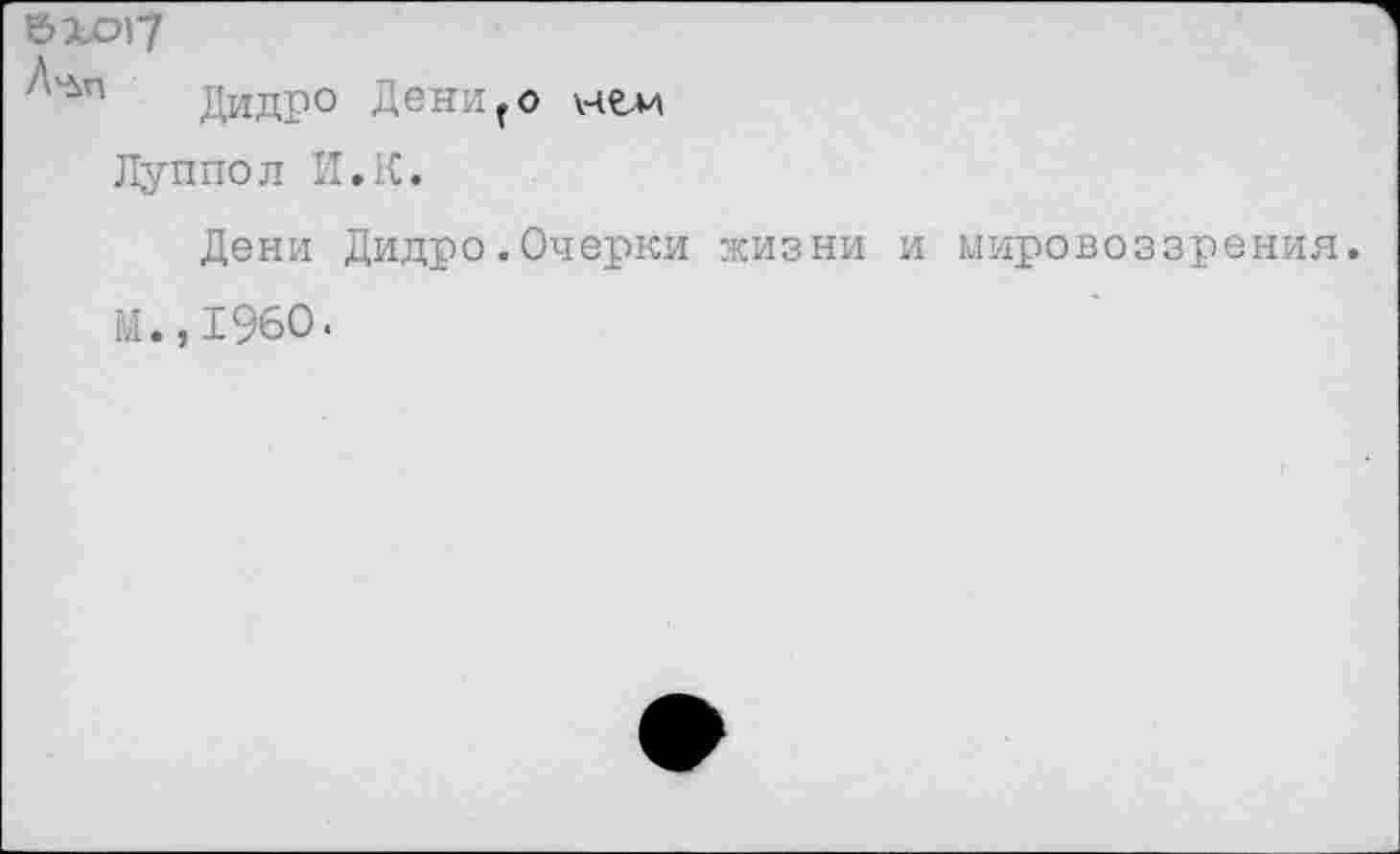 ﻿6X017
Дидро Дениго нем Луппол И.К.
Дени Дидро.Очерки жизни и мировоззрения.
М.,1960.